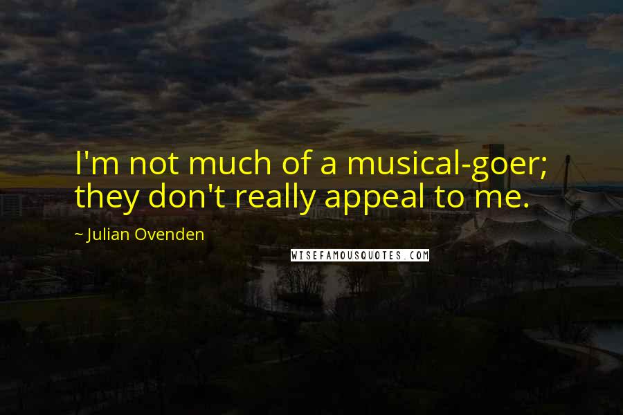 Julian Ovenden Quotes: I'm not much of a musical-goer; they don't really appeal to me.