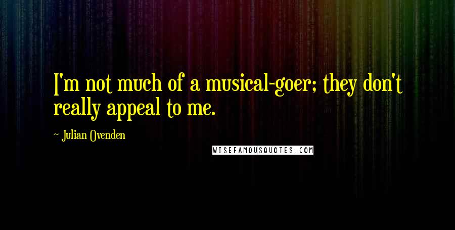 Julian Ovenden Quotes: I'm not much of a musical-goer; they don't really appeal to me.