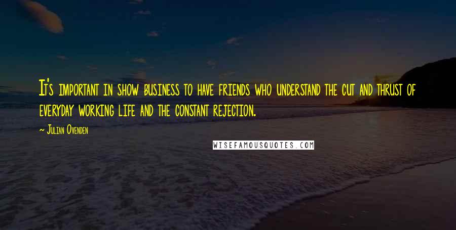 Julian Ovenden Quotes: It's important in show business to have friends who understand the cut and thrust of everyday working life and the constant rejection.