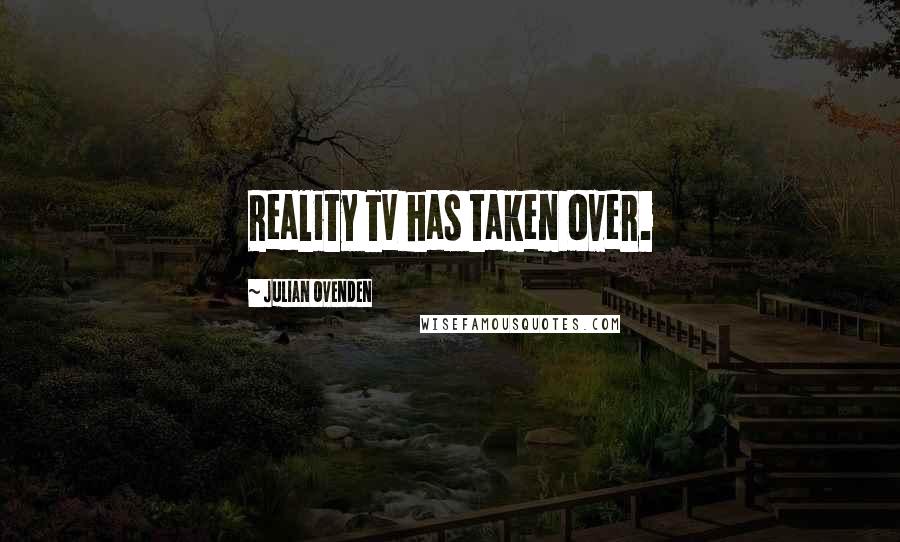 Julian Ovenden Quotes: Reality TV has taken over.
