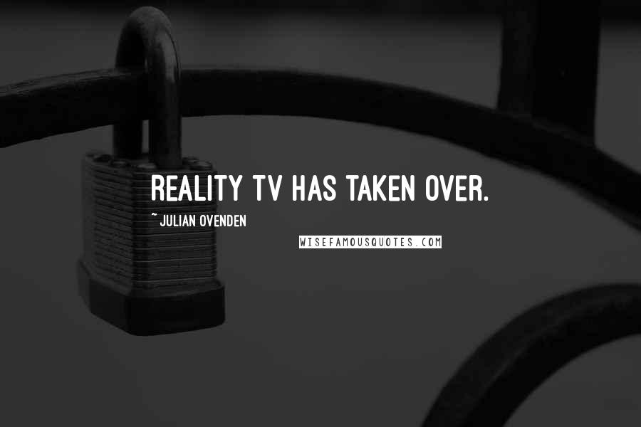 Julian Ovenden Quotes: Reality TV has taken over.