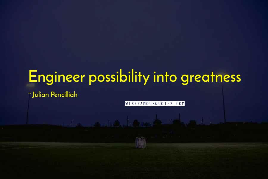 Julian Pencilliah Quotes: Engineer possibility into greatness