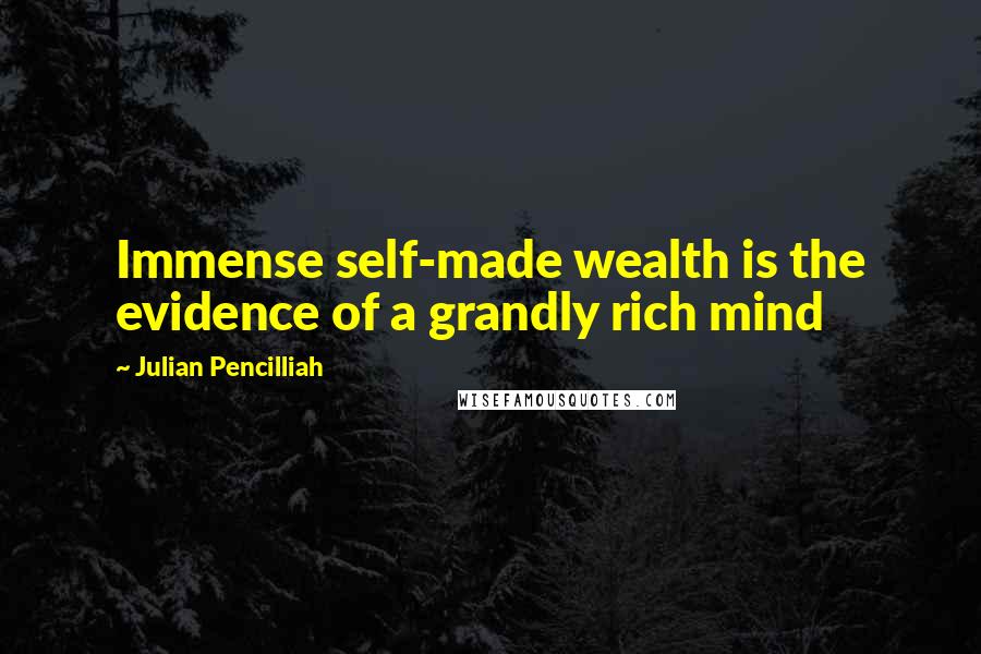 Julian Pencilliah Quotes: Immense self-made wealth is the evidence of a grandly rich mind