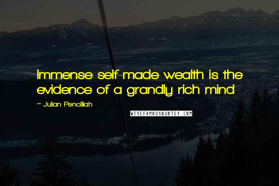 Julian Pencilliah Quotes: Immense self-made wealth is the evidence of a grandly rich mind