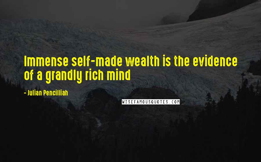 Julian Pencilliah Quotes: Immense self-made wealth is the evidence of a grandly rich mind