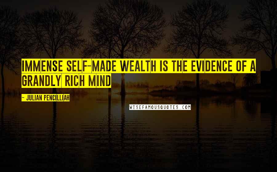 Julian Pencilliah Quotes: Immense self-made wealth is the evidence of a grandly rich mind