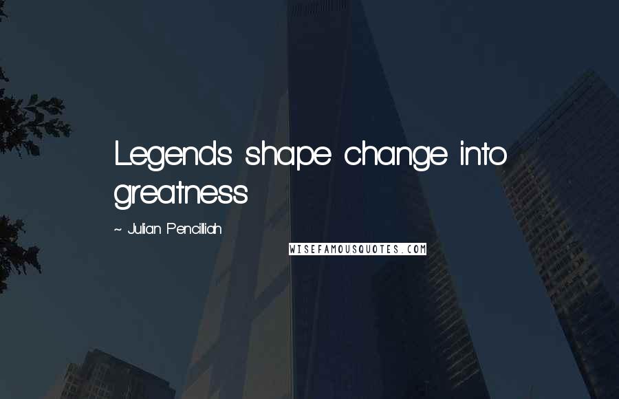 Julian Pencilliah Quotes: Legends shape change into greatness