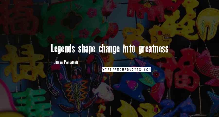 Julian Pencilliah Quotes: Legends shape change into greatness