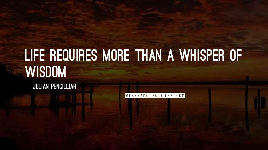 Julian Pencilliah Quotes: Life requires more than a whisper of wisdom