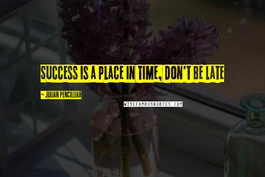 Julian Pencilliah Quotes: Success is a place in time, Don't be late