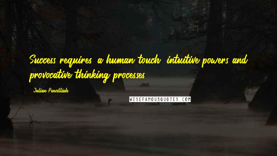 Julian Pencilliah Quotes: Success requires, a human touch, intuitive powers and provocative thinking processes