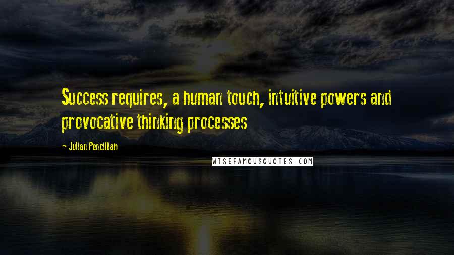 Julian Pencilliah Quotes: Success requires, a human touch, intuitive powers and provocative thinking processes
