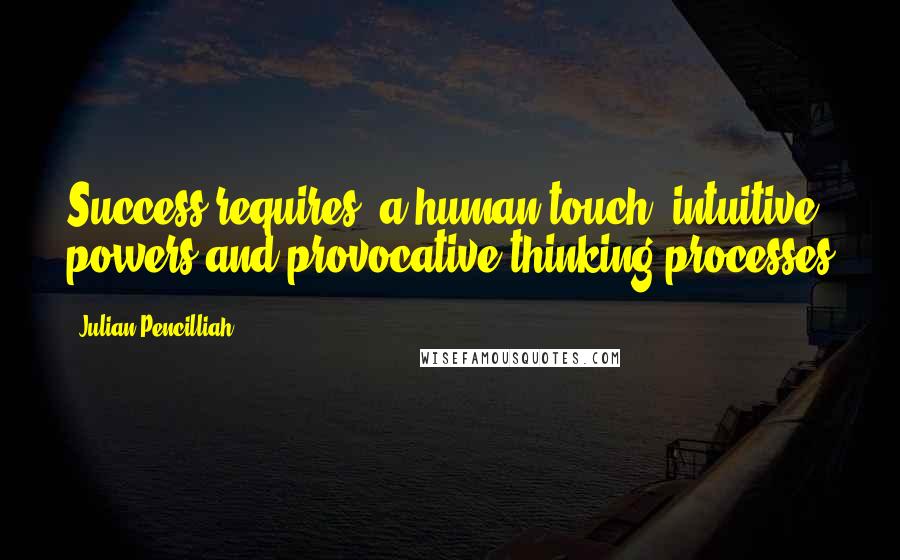 Julian Pencilliah Quotes: Success requires, a human touch, intuitive powers and provocative thinking processes