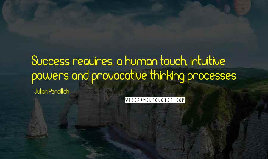 Julian Pencilliah Quotes: Success requires, a human touch, intuitive powers and provocative thinking processes