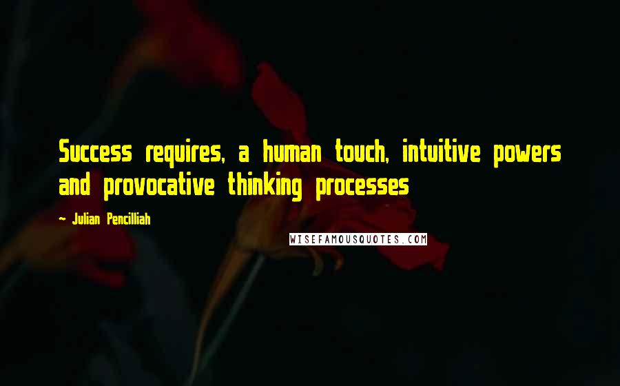 Julian Pencilliah Quotes: Success requires, a human touch, intuitive powers and provocative thinking processes