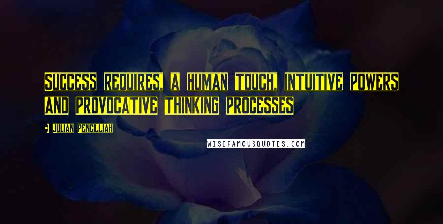 Julian Pencilliah Quotes: Success requires, a human touch, intuitive powers and provocative thinking processes