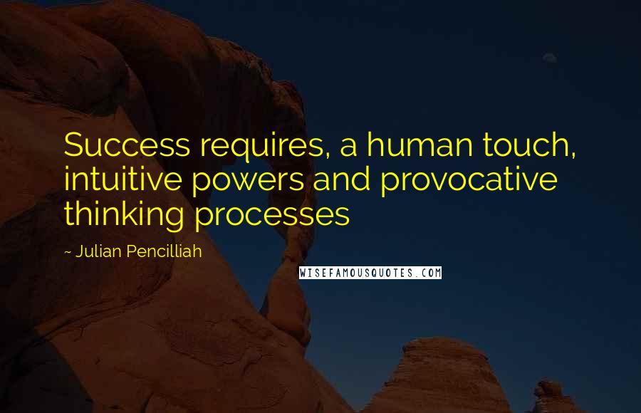 Julian Pencilliah Quotes: Success requires, a human touch, intuitive powers and provocative thinking processes