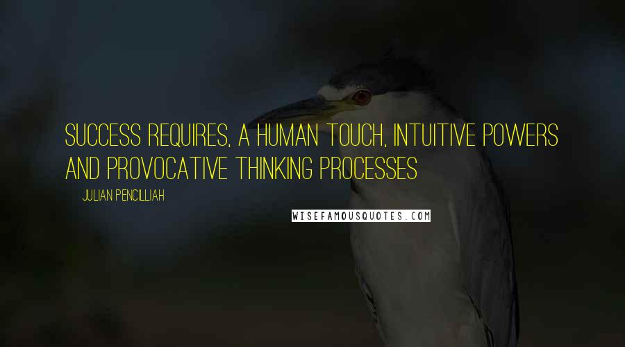 Julian Pencilliah Quotes: Success requires, a human touch, intuitive powers and provocative thinking processes