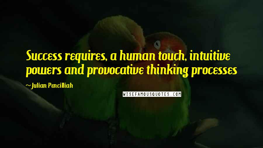 Julian Pencilliah Quotes: Success requires, a human touch, intuitive powers and provocative thinking processes