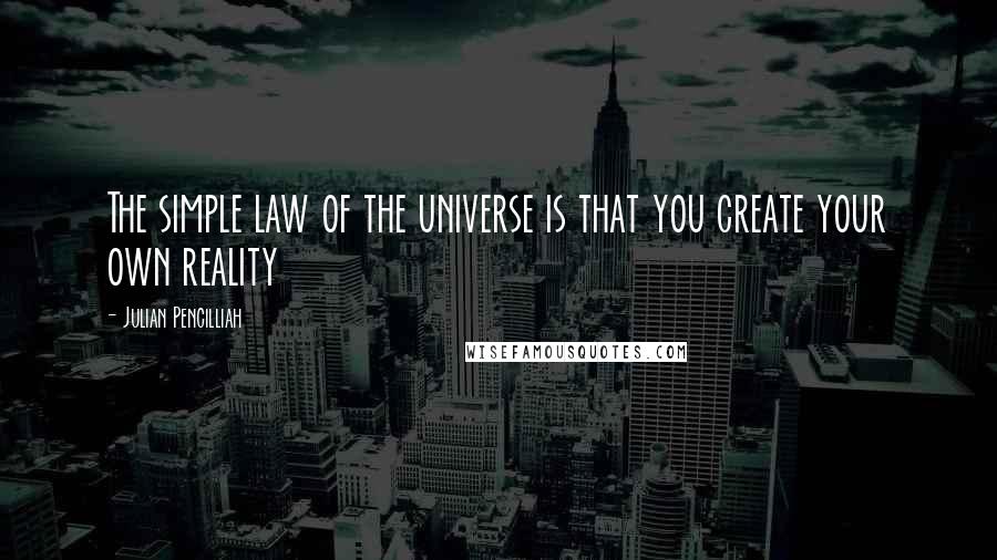 Julian Pencilliah Quotes: The simple law of the universe is that you create your own reality