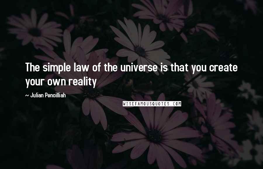 Julian Pencilliah Quotes: The simple law of the universe is that you create your own reality