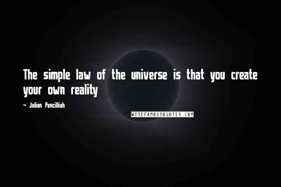 Julian Pencilliah Quotes: The simple law of the universe is that you create your own reality