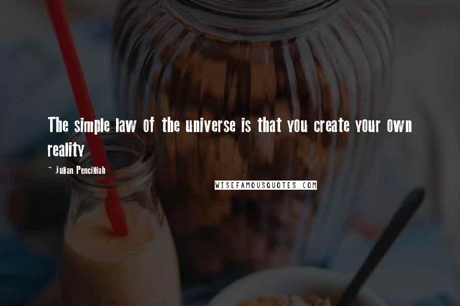 Julian Pencilliah Quotes: The simple law of the universe is that you create your own reality