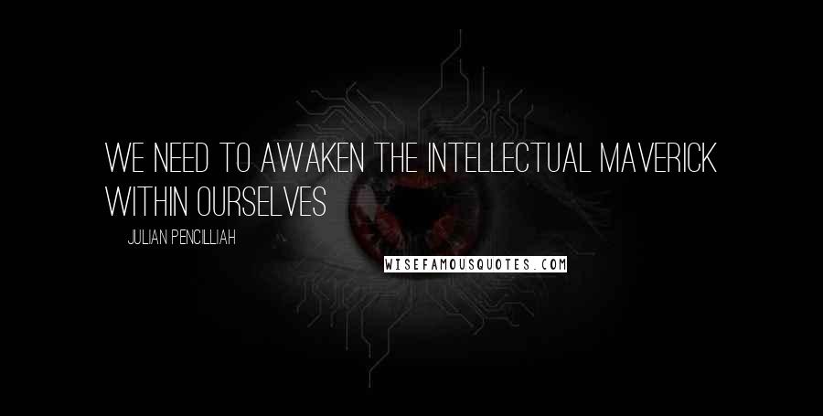 Julian Pencilliah Quotes: We need to awaken the intellectual maverick within ourselves