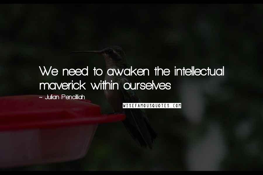 Julian Pencilliah Quotes: We need to awaken the intellectual maverick within ourselves