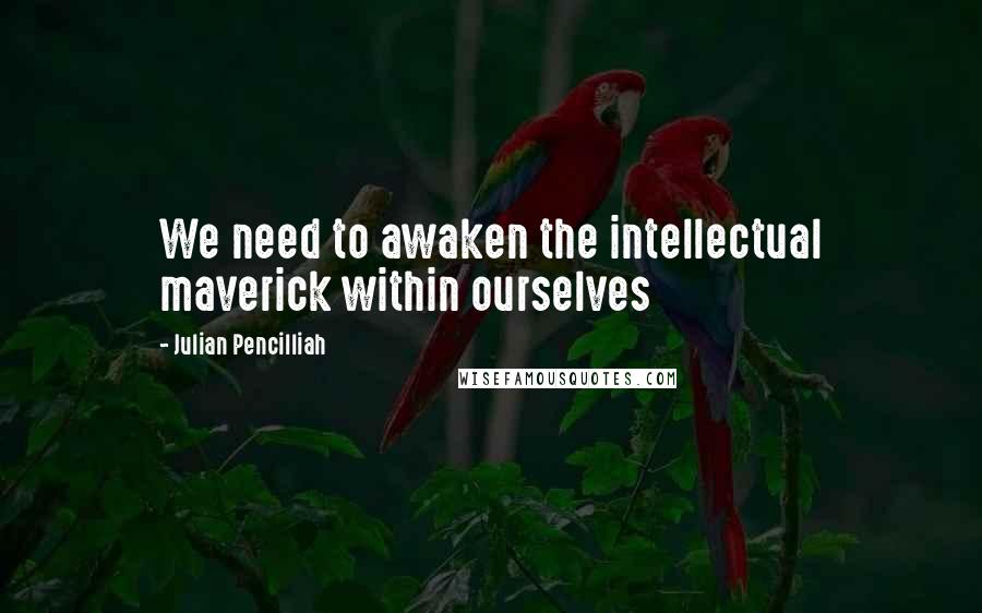 Julian Pencilliah Quotes: We need to awaken the intellectual maverick within ourselves