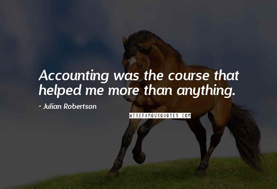 Julian Robertson Quotes: Accounting was the course that helped me more than anything.