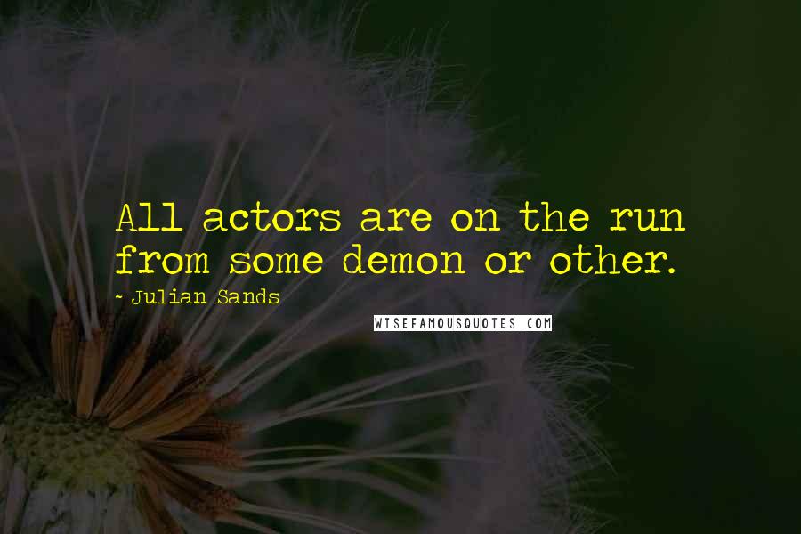 Julian Sands Quotes: All actors are on the run from some demon or other.