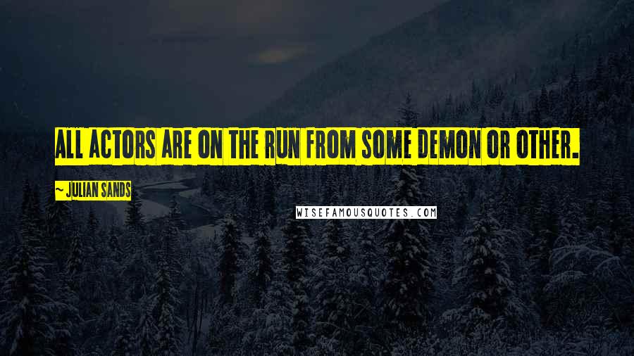 Julian Sands Quotes: All actors are on the run from some demon or other.