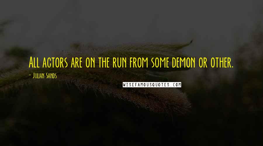 Julian Sands Quotes: All actors are on the run from some demon or other.