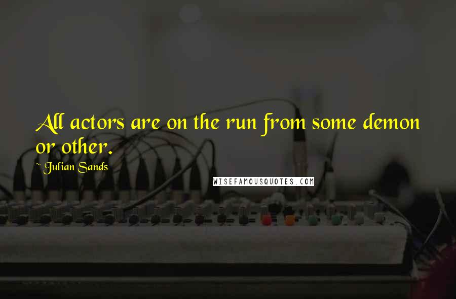 Julian Sands Quotes: All actors are on the run from some demon or other.