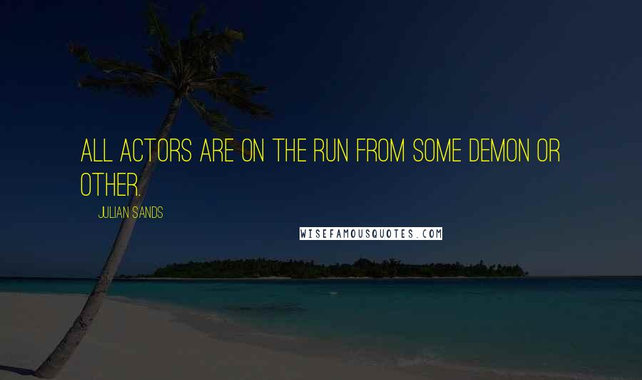 Julian Sands Quotes: All actors are on the run from some demon or other.