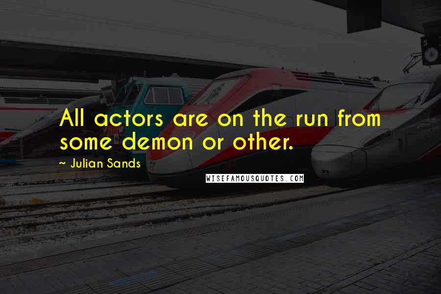 Julian Sands Quotes: All actors are on the run from some demon or other.