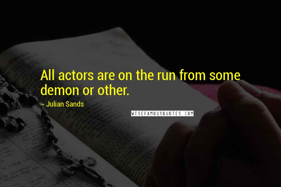 Julian Sands Quotes: All actors are on the run from some demon or other.