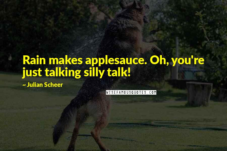 Julian Scheer Quotes: Rain makes applesauce. Oh, you're just talking silly talk!