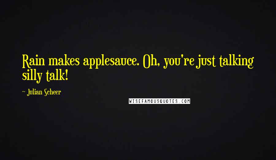 Julian Scheer Quotes: Rain makes applesauce. Oh, you're just talking silly talk!