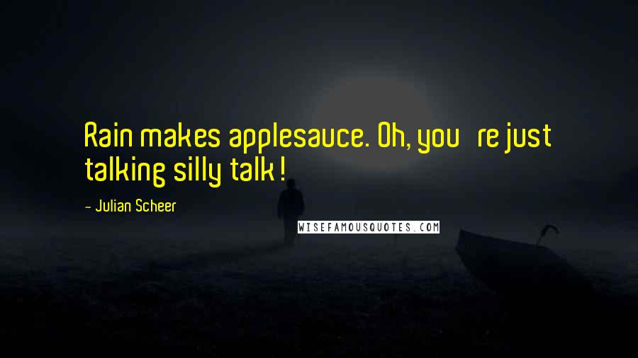 Julian Scheer Quotes: Rain makes applesauce. Oh, you're just talking silly talk!