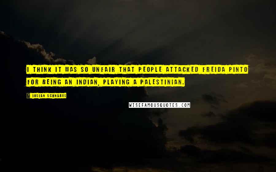 Julian Schnabel Quotes: I think it was so unfair that people attacked Freida Pinto for being an Indian, playing a Palestinian.