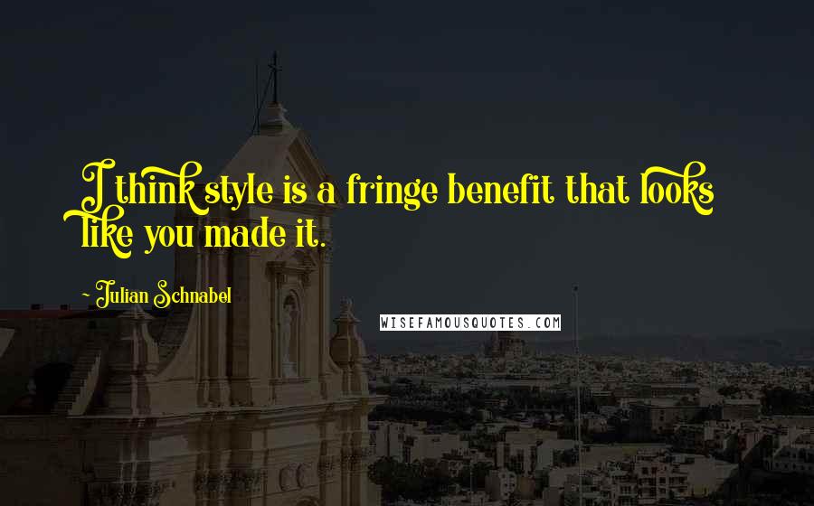 Julian Schnabel Quotes: I think style is a fringe benefit that looks like you made it.