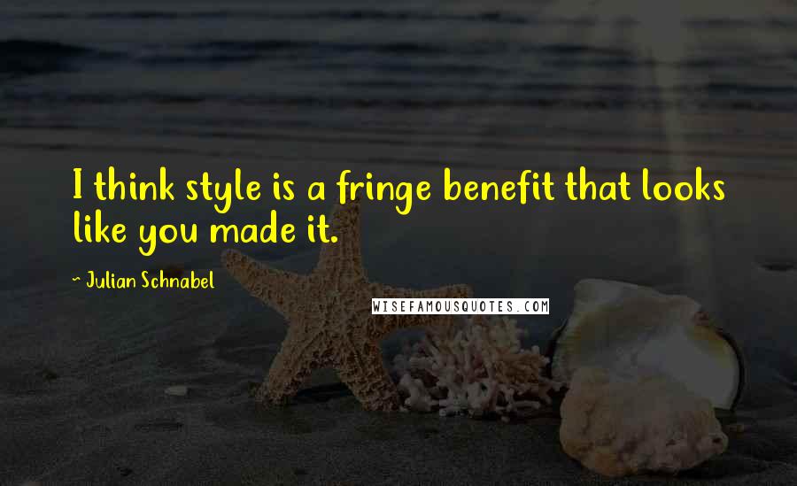 Julian Schnabel Quotes: I think style is a fringe benefit that looks like you made it.