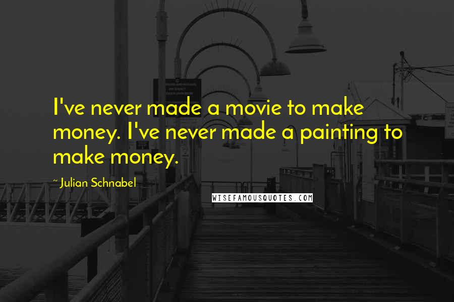 Julian Schnabel Quotes: I've never made a movie to make money. I've never made a painting to make money.