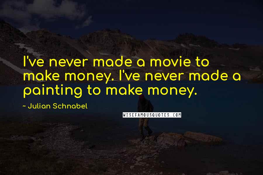 Julian Schnabel Quotes: I've never made a movie to make money. I've never made a painting to make money.