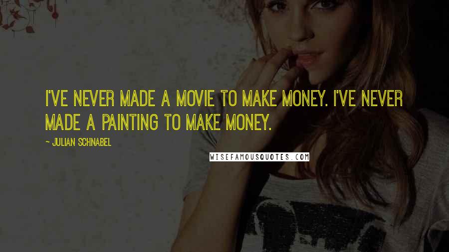 Julian Schnabel Quotes: I've never made a movie to make money. I've never made a painting to make money.