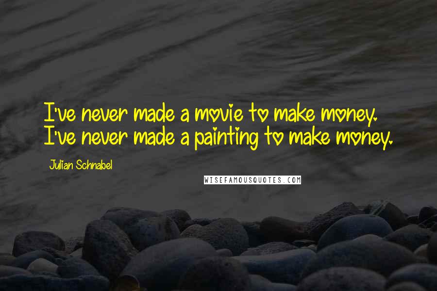 Julian Schnabel Quotes: I've never made a movie to make money. I've never made a painting to make money.