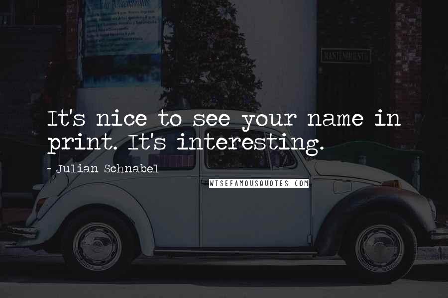 Julian Schnabel Quotes: It's nice to see your name in print. It's interesting.