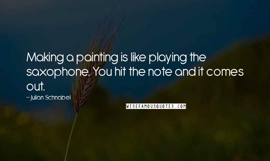 Julian Schnabel Quotes: Making a painting is like playing the saxophone. You hit the note and it comes out.